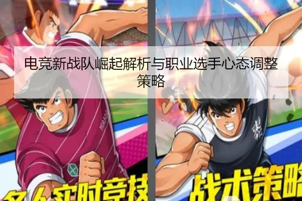 电竞新战队崛起解析与职业选手心态调整策略
